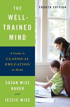 Susan Wise Bauer and Jessie Wise The Well-Trained Mind: A Guide to Classical Education at Home (Fourth Edition)